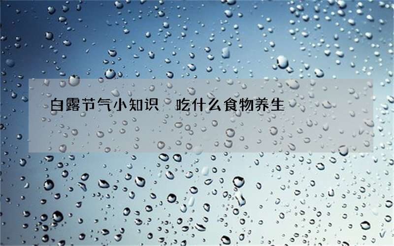 白露节气小知识 吃什么食物养生
